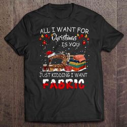 all i want for christmas is you just kidding i want fabric t-shirt
