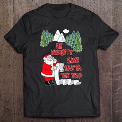 be naughty save santa the trip christmas shirt