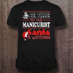 be nice to the manicurist santa is watching tshirt