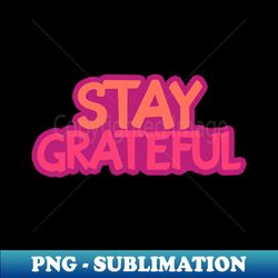 Stay grateful - PNG Transparent Digital Download File for Sublimation - Bring Your Designs to Life