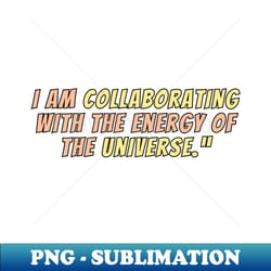 i am collaborating with the energy of the universe - professional sublimation digital download - revolutionize your designs