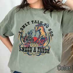 comfort colorsr i only talk to god when i need a favor shirt, country concert tee, western graphic tee for women, cowgir