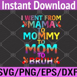 i went from mama to mommy to mom to bruh funny mothers day svg, eps, png, dxf, digital download