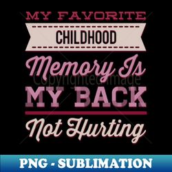 My favorite childhood memory is my back not hurting midlife crisis Funny millennials quotes - Exclusive PNG Sublimation Download - Perfect for Creative Projects