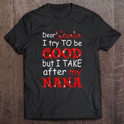 dear santa i try to be good but i take after my nana christmas tshirt