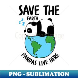 Save The Earth Pandas live Here Funny cute Panda - High-Resolution PNG Sublimation File - Boost Your Success with this Inspirational PNG Download