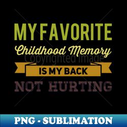 My favorite childhood memory is my back not hurting midlife crisis Funny millennials quotes - High-Quality PNG Sublimation Download - Enhance Your Apparel with Stunning Detail