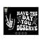 10112023181741-have-the-day-you-deserve-svg-and-png-have-the-day-deserve-image-1.jpg