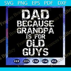 dad because grandpa is for old guys svg, fathers day svg, dad svg, fathers day gift, gift for man, gift for dad svg, gra