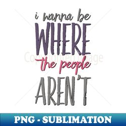 i wanna be where the people arent funny sayings i dont like people - stylish sublimation digital download - unlock vibrant sublimation designs