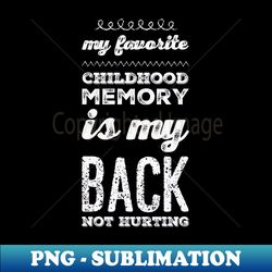 My favorite childhood memory is my back not hurting midlife crisis Funny millennials quotes - PNG Transparent Sublimation Design - Enhance Your Apparel with Stunning Detail