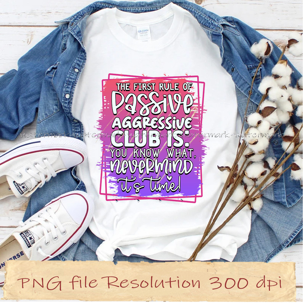 The first rule of passive aggressive club is you know what nevermind it's time.jpg