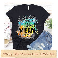 i mean what i say & even if i don't mean to say it out loud i always funny quotes sublimation bundle, instantdownload