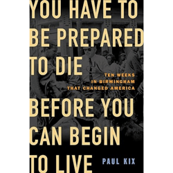 you have to be prepared to die before you can begin to live: ten weeks in birmingham that changed america