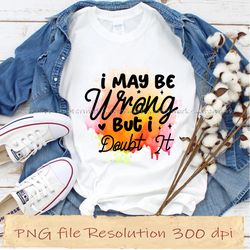 i may be wrong but i doubt it sassy sublimation bundle, instantdownload, 12 files 350 dpi
