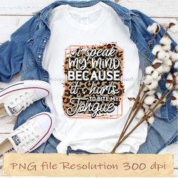 i speak my mind because it hurts to bite my tongue sassy sublimation bundle, instantdownload, 12 files 350 dpi