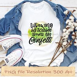 throwing sarcasm around like confetti sassy sublimation bundle, instantdownload, 12 files 350 dpi