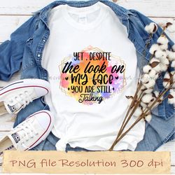 yet despite the look on my face you are still talking sassy sublimation bundle, instantdownload, 12 files 350 dpi