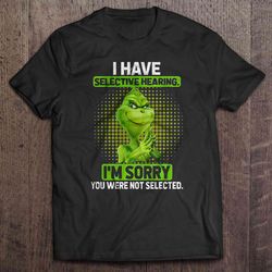 i have selective hearing i am sorry you were not selected grinch tshirt