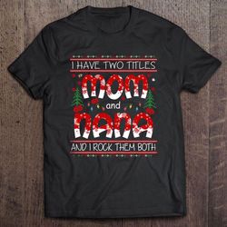 i have two titles mom and nana and i rock them both christmas tshirt