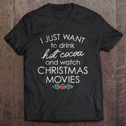 i just want to drink hot cocoa and watch christmas movies tshirt