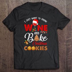 i just want to drink wine and bake christmas cookies tee shirt