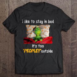 i like to stay in bed it is too peopley outside grinch2 tshirt