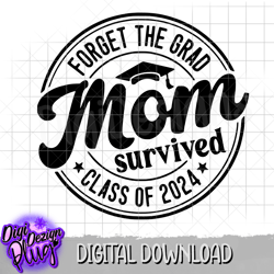 forget the grad mom survived class of 2024 svg- png- digital download