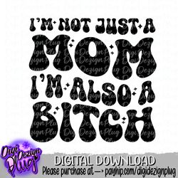 im not just a mom im also a bitch svg- png- digital download