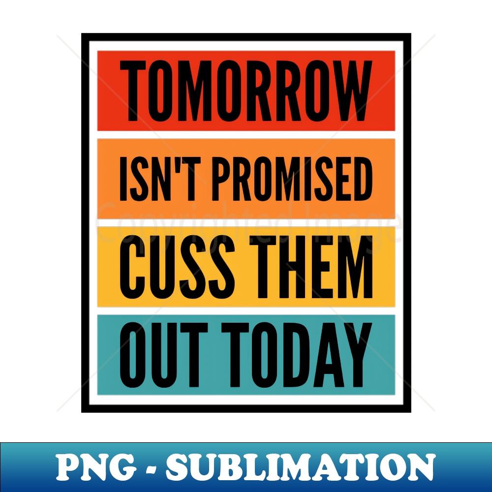AE-20231111-32780_Tomorrow Isnt Promised Cuss Them Out Today 6818.jpg