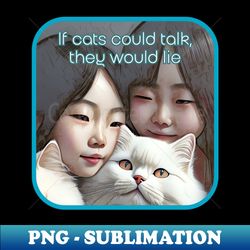 if cats could talk they would lie 2 asian girls white cat - png transparent sublimation file - transform your sublimation creations