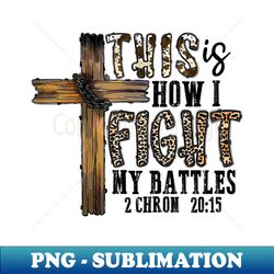 This is How I Fight My Battles 2 Chron 2015 - PNG Transparent Sublimation Design - Capture Imagination with Every Detail