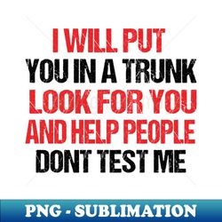 i will put you in a trunk and help people look for - high-quality png sublimation download - vibrant and eye-catching typography