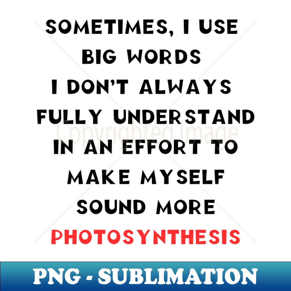 IW-20231111-28773_SOMETIMES I USE BIG WORDS I DONT ALWAYS FULLY UNDERSTAND IN AN EFFORT TO MAKE MYSELF SOUND MORE PHOTOSYNTHESIS 1671.jpg