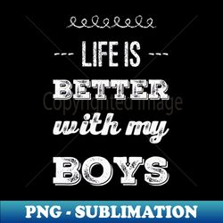 life is better with my boys funny family funny mom dad mother mama of boys - decorative sublimation png file - bold & eye-catching