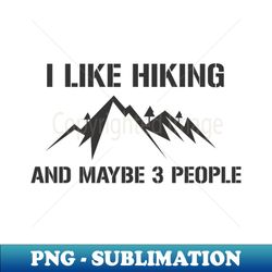I Like Hiking And Maybe 3 People Funny Hiker Gift Mountain - PNG Transparent Digital Download File for Sublimation - Capture Imagination with Every Detail