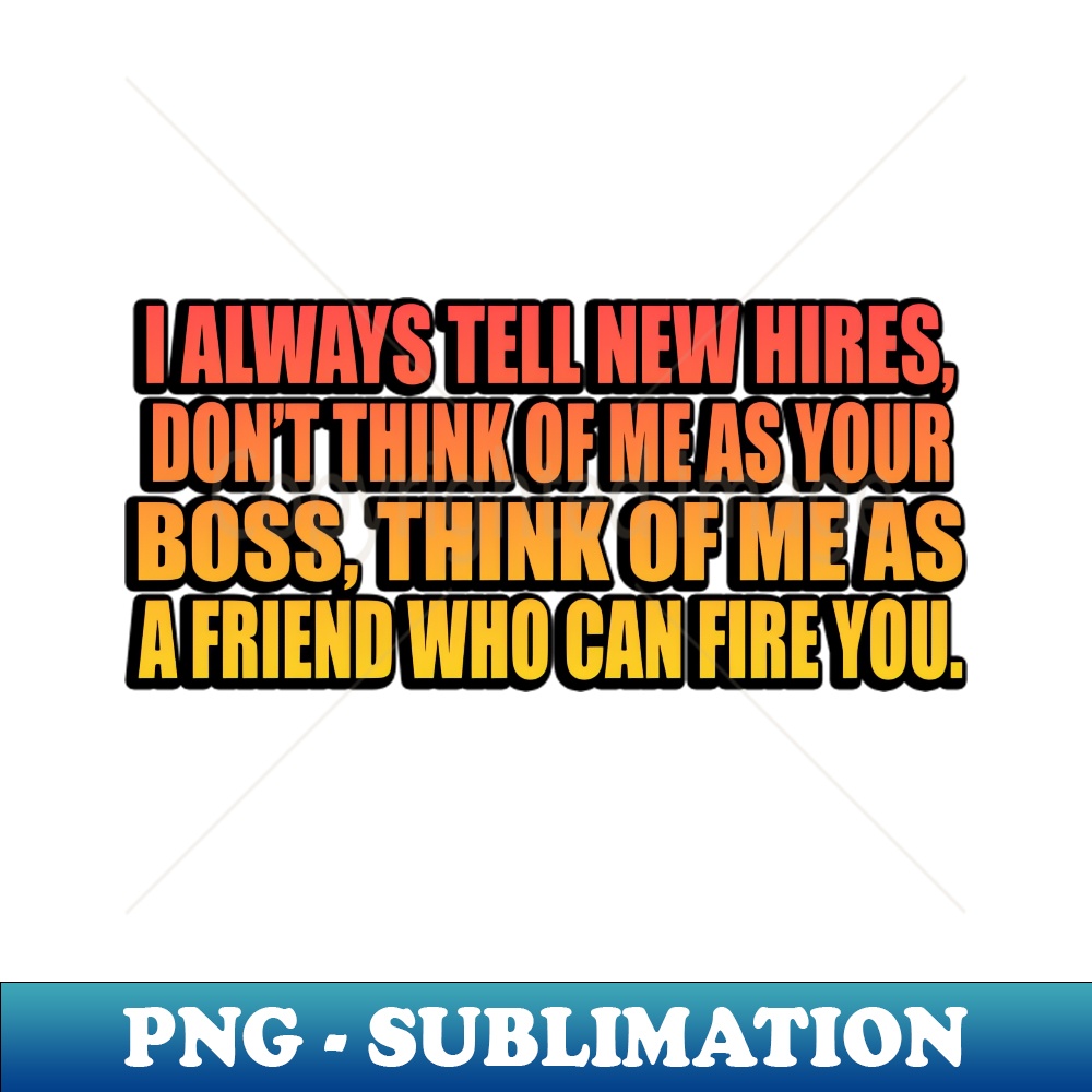 KH-20231111-15005_I always tell new hires dont think of me as your boss think of me as a friend who can fire you 9687.jpg