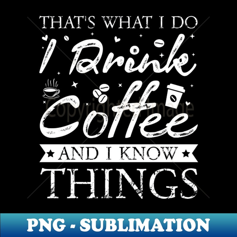 KM-20231111-30764_Thats What I Do I drink Coffee and I know things 8466.jpg