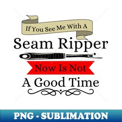 funny if you see a seam ripper now is not a good time - vintage sublimation png download - capture imagination with every detail