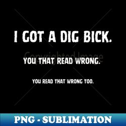 i got a dig bick you that read wrong you read that wrong too - modern sublimation png file - bold & eye-catching