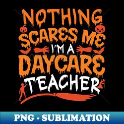 nothing scares me im daycare teacher halloween - premium png sublimation file - create with confidence