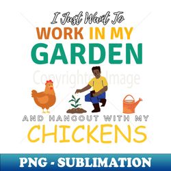 i just want to work in my garden and hangout with my chickens gardening farming - decorative sublimation png file - unleash your creativity