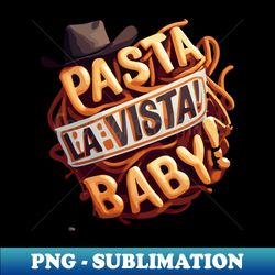 pasta la vista baby italian food humor - special edition sublimation png file - instantly transform your sublimation projects