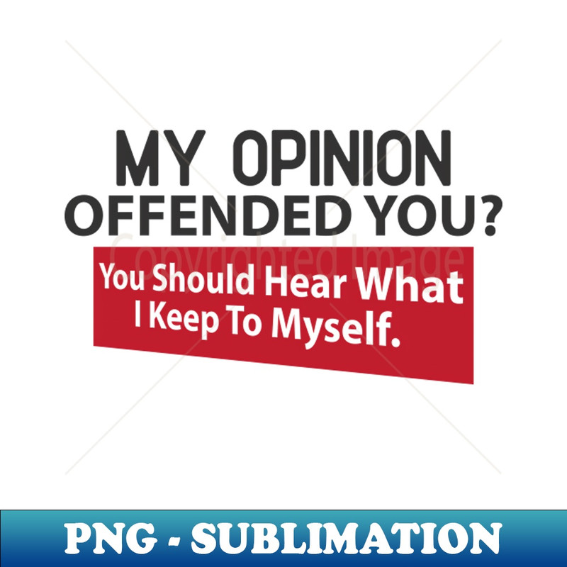 WA-20231111-22468_My Opinion Offended You You Should Hear What I Keep to Myself 9427.jpg