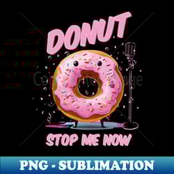 donut stop me now - high-quality png sublimation download - perfect for personalization
