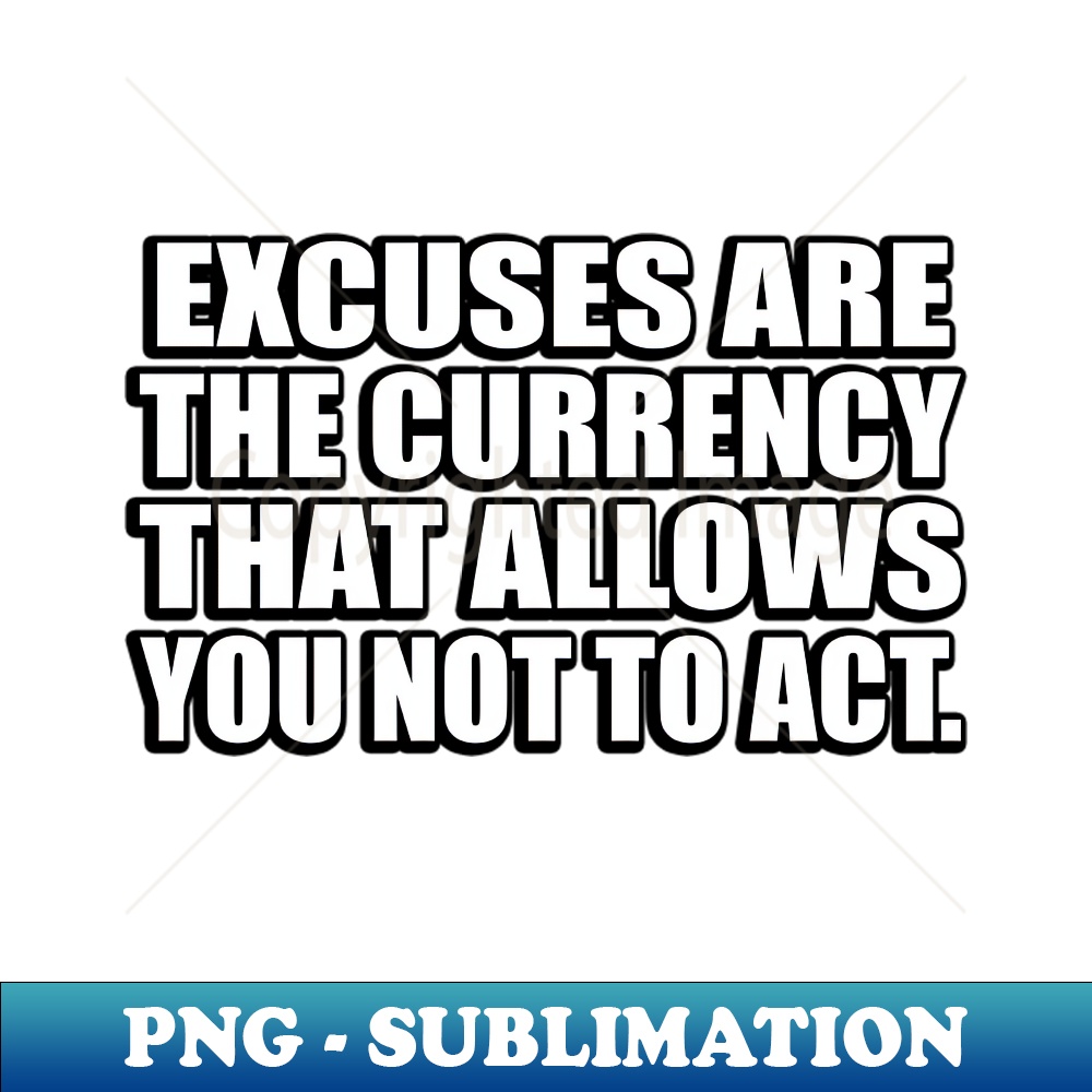 XI-20231111-10234_Excuses are the currency that allows you not to act 4671.jpg