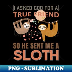 i asked god for true friend so he sent me a sloth - vintage sublimation png download - unlock vibrant sublimation designs