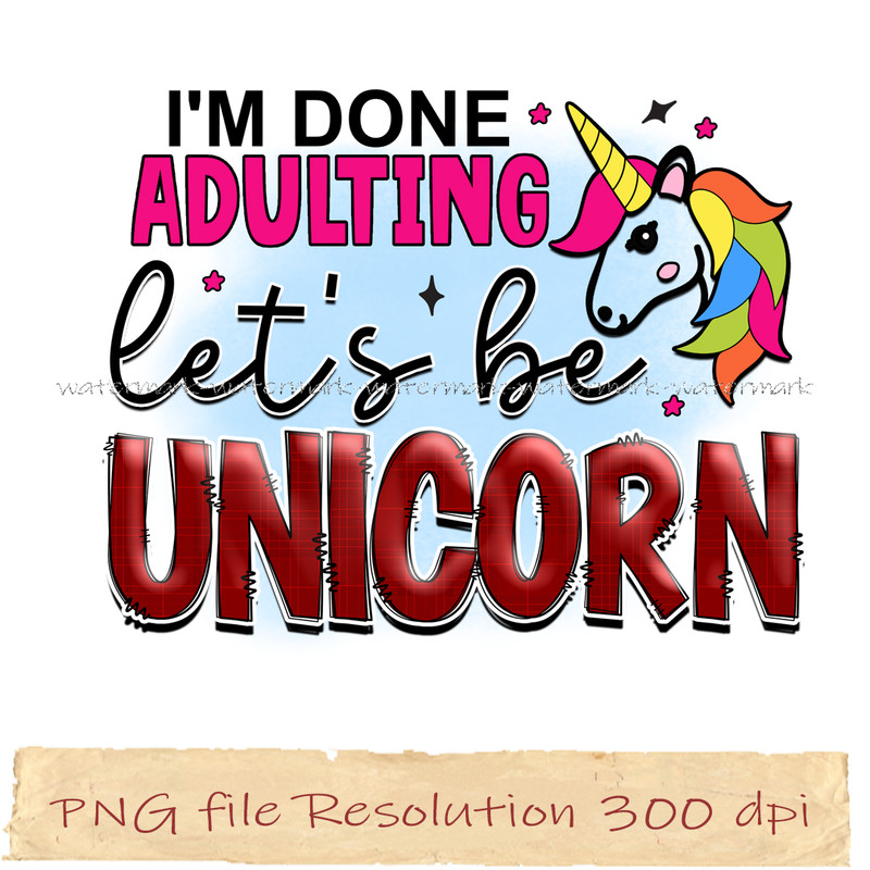 I'm done adulting let's be unicorn.jpg