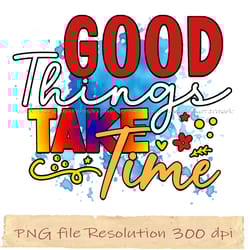 good things take time png, motivational sublimation bundle, instantdownload, files 350 dpi