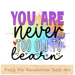 you are never too old to learn png, motivational sublimation bundle, instantdownload, files 350 dpi